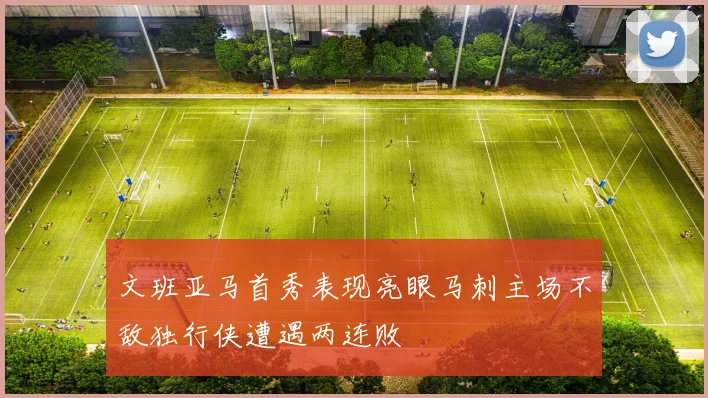 文班亚马首秀表现亮眼马刺主场不敌独行侠遭遇两连败