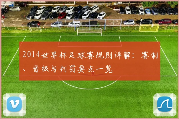 2014世界杯足球赛规则详解：赛制、晋级与判罚要点一览