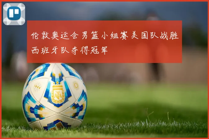 伦敦奥运会男篮小组赛美国队战胜西班牙队夺得冠军