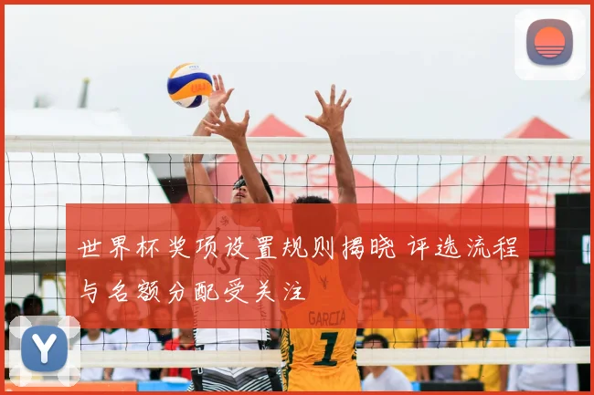 世界杯奖项设置规则揭晓 评选流程与名额分配受关注