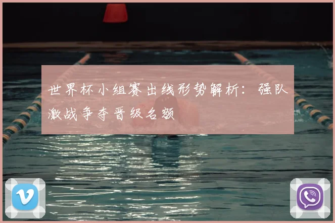 世界杯小组赛出线形势解析：强队激战争夺晋级名额