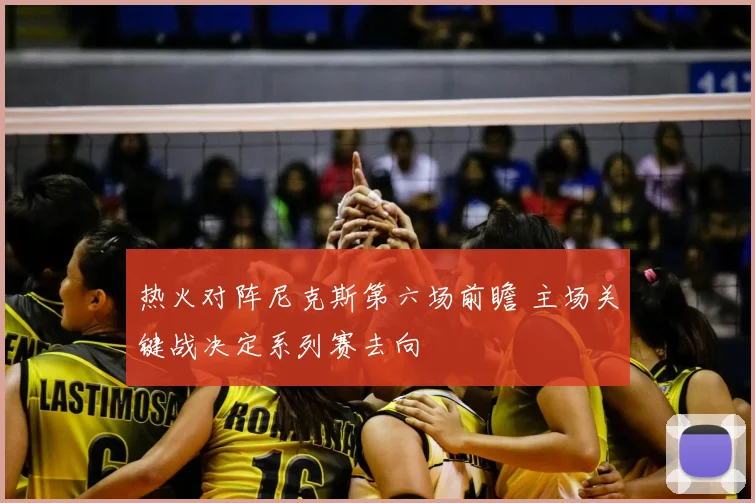 热火对阵尼克斯第六场前瞻 主场关键战决定系列赛去向