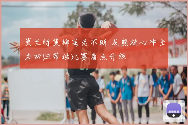 莫兰特集锦高光不断 灰熊核心冲击力回归带动比赛看点升级