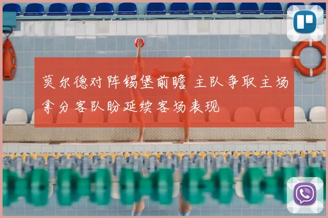 莫尔德对阵锡堡前瞻 主队争取主场拿分客队盼延续客场表现