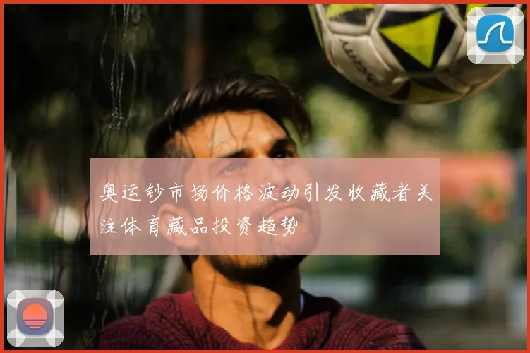 奥运钞市场价格波动引发收藏者关注体育藏品投资趋势