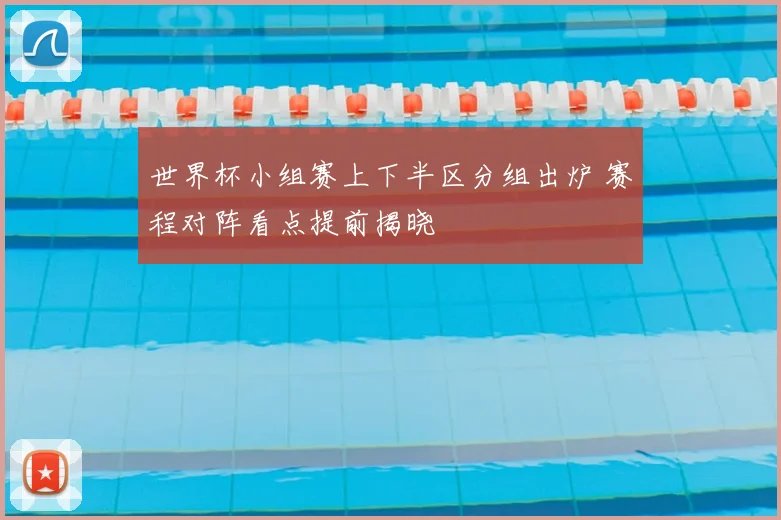 世界杯小组赛上下半区分组出炉 赛程对阵看点提前揭晓