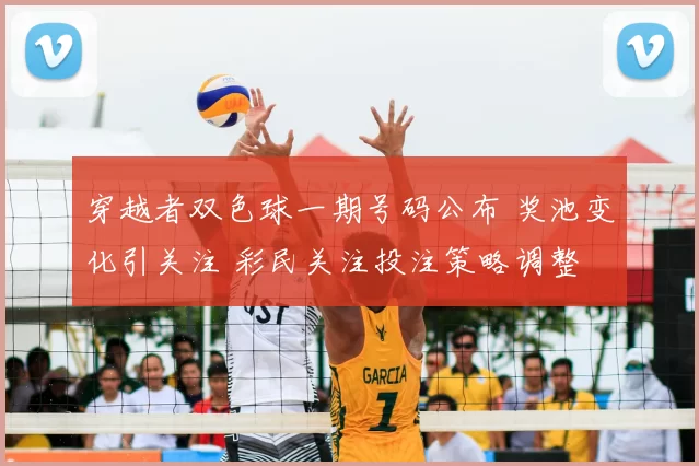 穿越者双色球一期号码公布 奖池变化引关注 彩民关注投注策略调整
