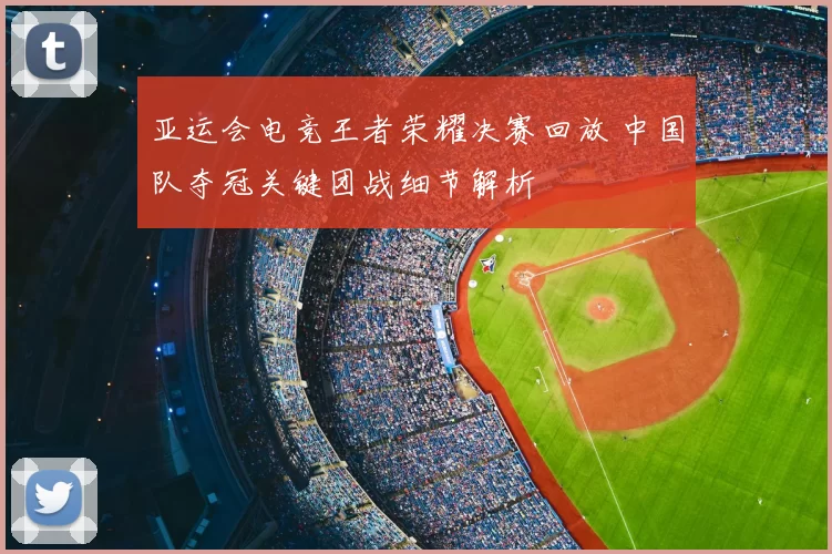 亚运会电竞王者荣耀决赛回放 中国队夺冠关键团战细节解析