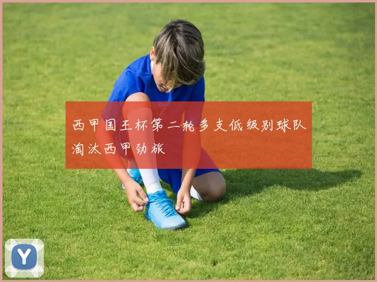 西甲国王杯第二轮多支低级别球队淘汰西甲劲旅