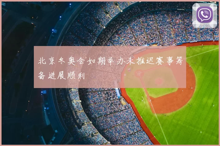 北京冬奥会如期举办未推迟赛事筹备进展顺利