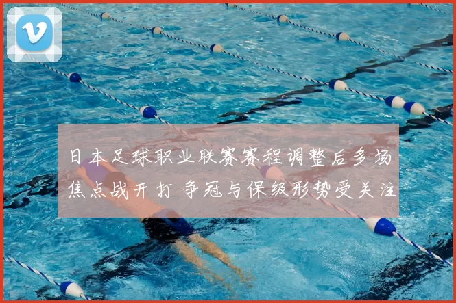 日本足球职业联赛赛程调整后多场焦点战开打 争冠与保级形势受关注