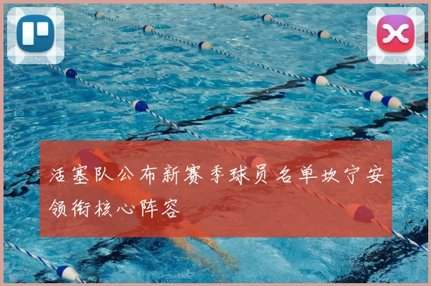 活塞队公布新赛季球员名单坎宁安领衔核心阵容