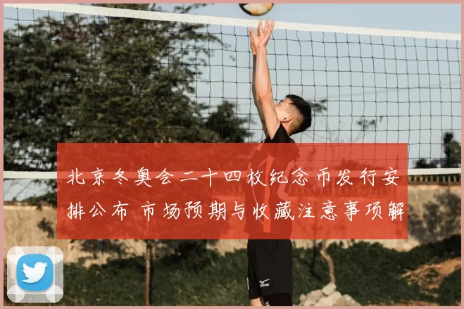 北京冬奥会二十四枚纪念币发行安排公布 市场预期与收藏注意事项解读