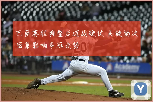 巴萨赛程调整后连战硬仗 关键场次密集影响争冠走势