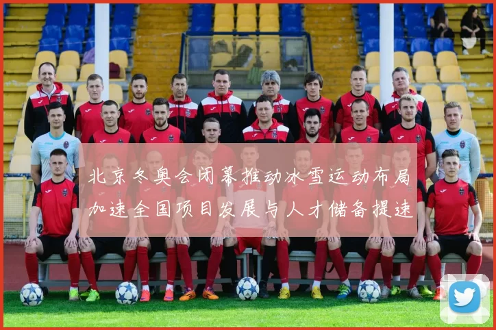 北京冬奥会闭幕推动冰雪运动布局加速全国项目发展与人才储备提速