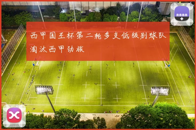 西甲国王杯第二轮多支低级别球队淘汰西甲劲旅