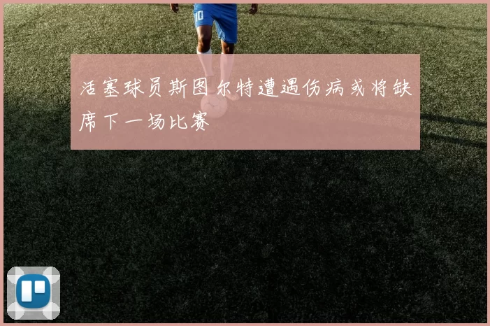 活塞球员斯图尔特遭遇伤病或将缺席下一场比赛