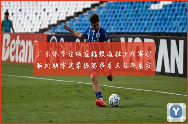 广东体育台线直播频道推出新赛程解析助球迷掌握赛事看点与观看安排