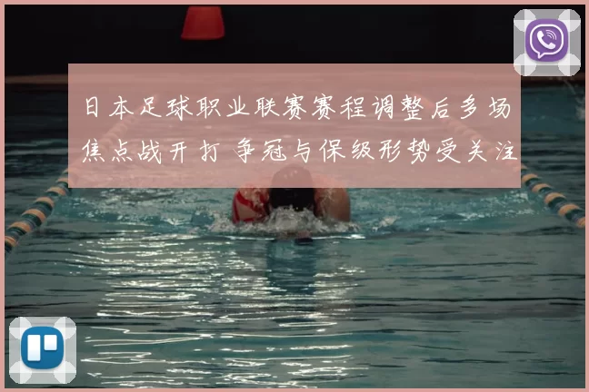 日本足球职业联赛赛程调整后多场焦点战开打 争冠与保级形势受关注