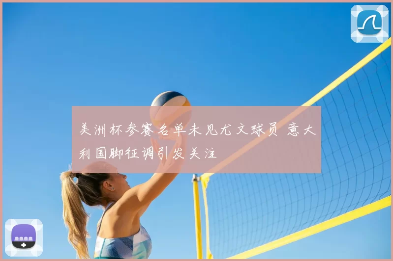 美洲杯参赛名单未见尤文球员 意大利国脚征调引发关注