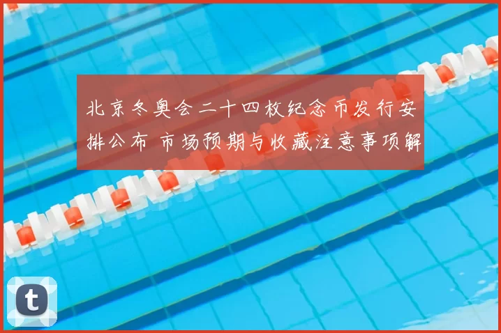 北京冬奥会二十四枚纪念币发行安排公布 市场预期与收藏注意事项解读