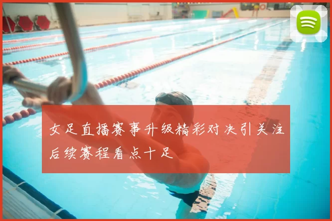 女足直播赛事升级精彩对决引关注后续赛程看点十足